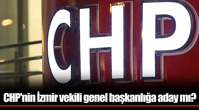 CHP'nin İzmir vekili genel başkanlığa aday mı?