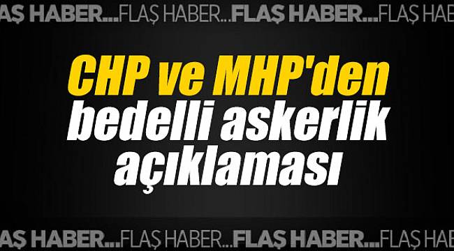CHP ve MHP'den bedelli askerlik açıklaması