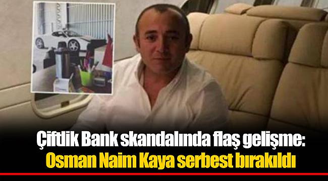 Çiftlik Bank skandalında flaş gelişme: Osman Naim Kaya serbest bırakıldı