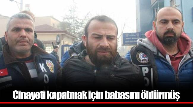 Cinayeti kapatmak için babasını öldürmüş