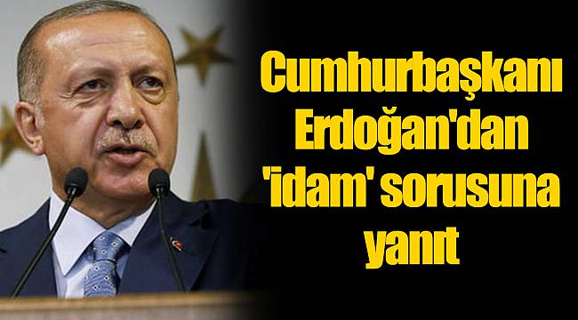 Cumhurbaşkanı Erdoğan'dan 'idam' sorusuna yanıt