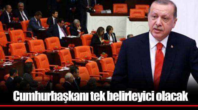 Cumhurbaşkanı tek belirleyici olacak
