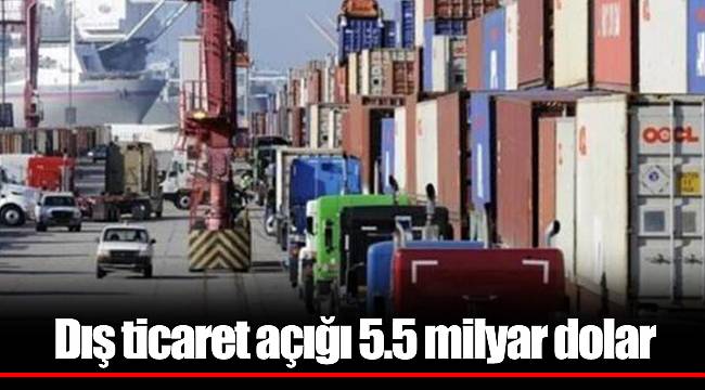 Dış ticaret açığı 5.5 milyar dolar