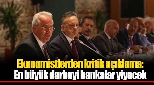 Ekonomistlerden kritik açıklama: En büyük darbeyi bankalar yiyecek