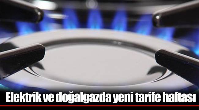 Elektrik ve doğalgazda yeni tarife haftası