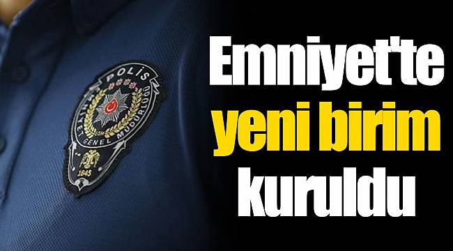 Emniyet'te yeni birim kuruldu