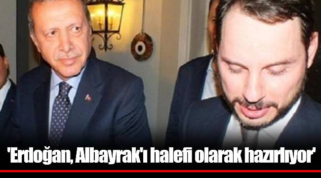 'Erdoğan, Albayrak'ı halefi olarak hazırlıyor'