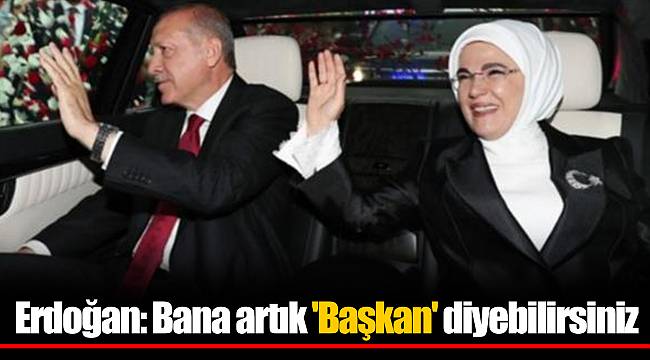 Erdoğan: Bana artık 'Başkan' diyebilirsiniz