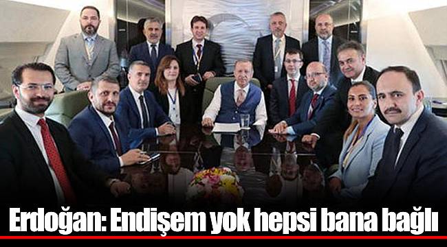 Erdoğan: Endişem yok hepsi bana bağlı