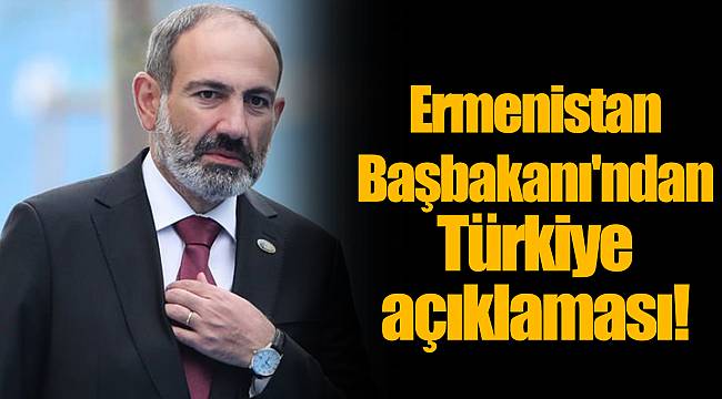 Ermenistan Başbakanı'ndan Türkiye açıklaması!