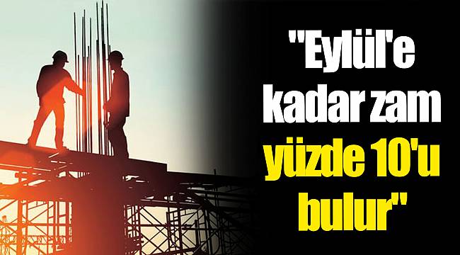 "Eylül'e kadar zam yüzde 10'u bulur"