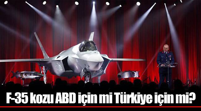 F-35 kozu ABD için mi Türkiye için mi?
