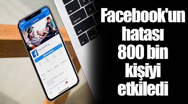 Facebook'un hatası 800 bin kişiyi etkiledi