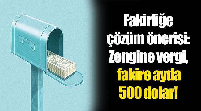 Fakirliğe çözüm önerisi: Zengine vergi, fakire ayda 500 dolar!