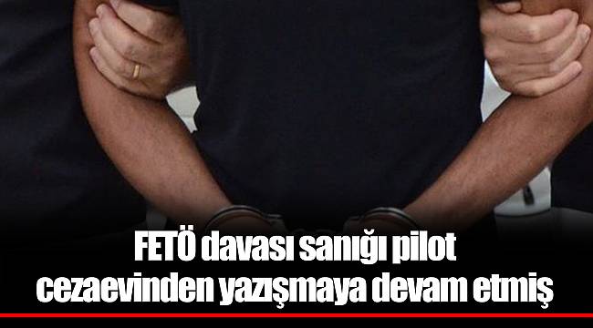 FETÖ davası sanığı pilot cezaevinden yazışmaya devam etmiş