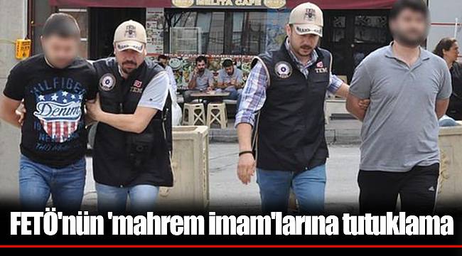 FETÖ'nün 'mahrem imam'larına tutuklama