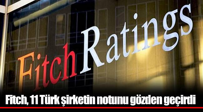 Fitch, 11 Türk şirketin notunu gözden geçirdi