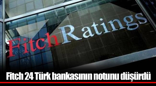 Fitch 24 Türk bankasının notunu düşürdü