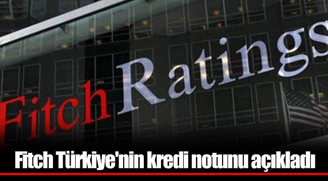 Fitch Türkiye'nin kredi notunu açıkladı