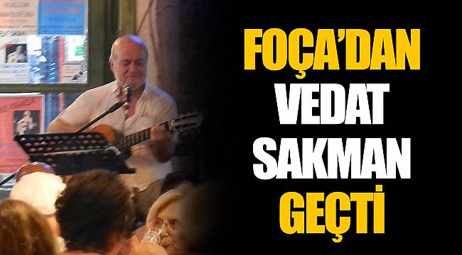 FOÇA’DAN VEDAT SAKMAN GEÇTİ