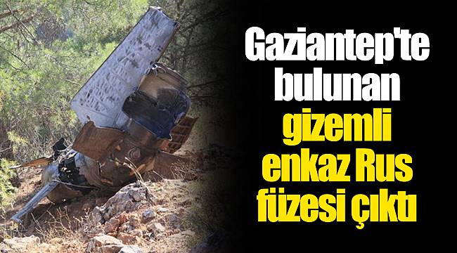 Gaziantep'te bulunan gizemli enkaz Rus füzesi çıktı