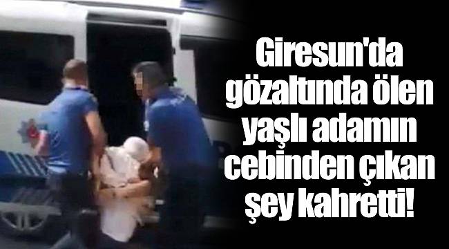 Giresun'da gözaltında ölen yaşlı adamın cebinden çıkan şey kahretti!