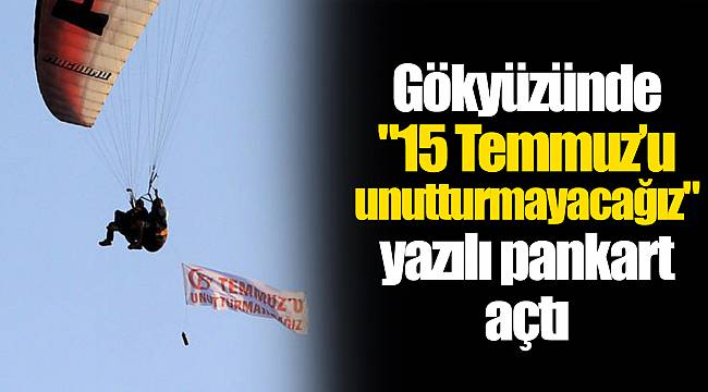 Gökyüzünde "15 Temmuz’u unutturmayacağız" yazılı pankart açtı