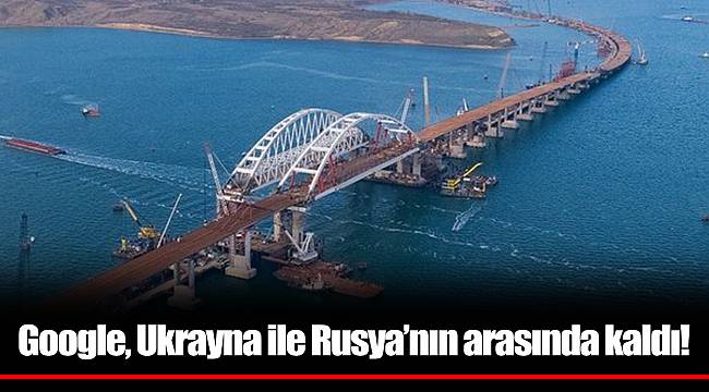 Google, Ukrayna ile Rusya’nın arasında kaldı!