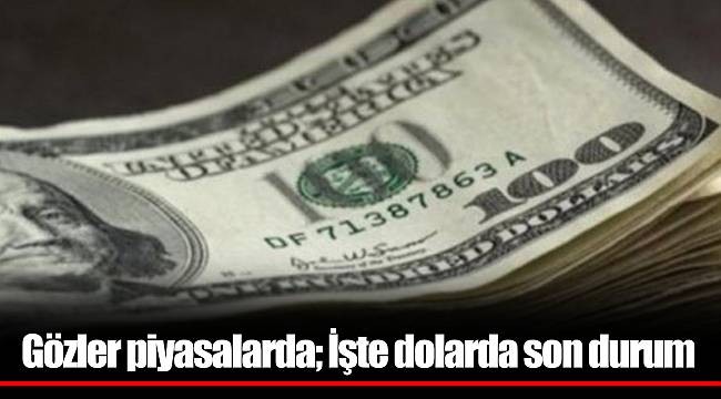 Gözler piyasalarda; İşte dolarda son durum