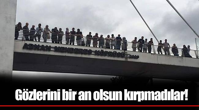 Gözlerini bir an olsun kırpmadılar!