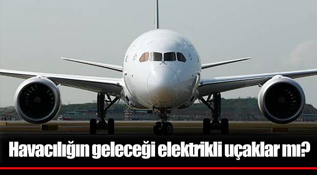 Havacılığın geleceği elektrikli uçaklar mı?
