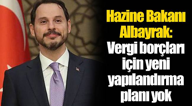 Hazine Bakanı Albayrak: Vergi borçları için yeni yapılandırma planı yok