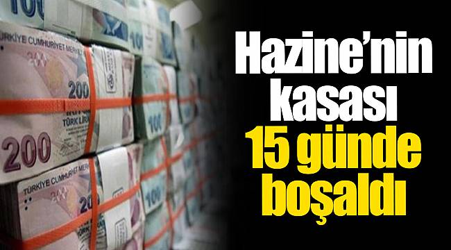 Hazine’nin kasası 15 günde boşaldı