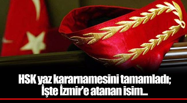 HSK yaz kararnamesini tamamladı; İşte İzmir'e atanan isim...