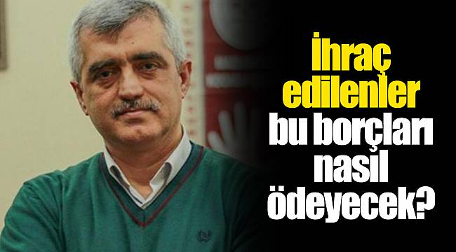 İhraç edilenler bu borçları nasıl ödeyecek?