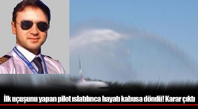 İlk uçuşunu yapan pilot ıslatılınca hayatı kabusa döndü! Karar çıktı