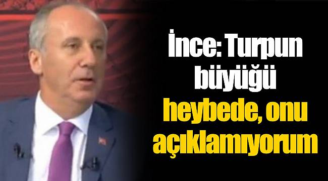 İnce: Turpun büyüğü heybede, onu açıklamıyorum