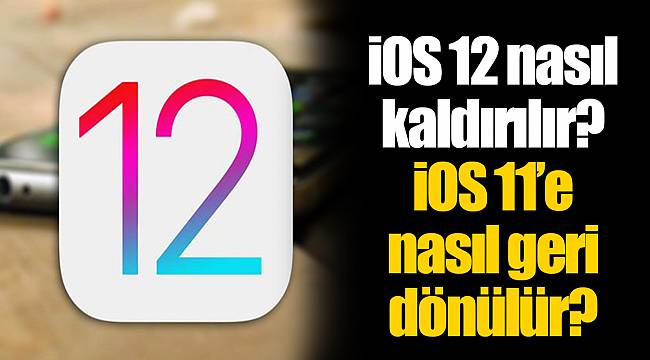 iOS 12 nasıl kaldırılır? iOS 11’e nasıl geri dönülür?