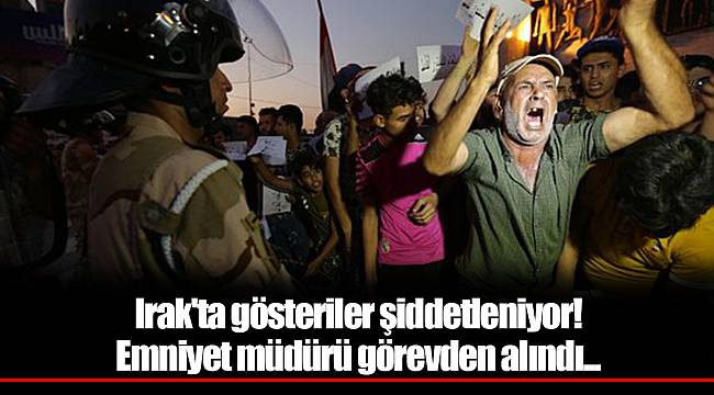 Irak'ta gösteriler şiddetleniyor! Emniyet müdürü görevden alındı...