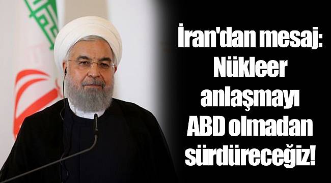İran'dan mesaj: Nükleer anlaşmayı ABD olmadan sürdüreceğiz!