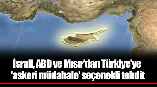 İsrail, ABD ve Mısır'dan Türkiye'ye 'askeri müdahale' seçenekli tehdit
