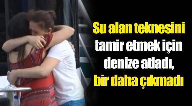 İstanbul'da su alan teknesini tamir etmek için denize atladı, bir daha çıkmadı