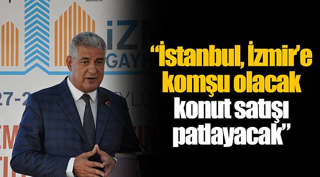 “İstanbul, İzmir’e komşu olacak konut satışı patlayacak”