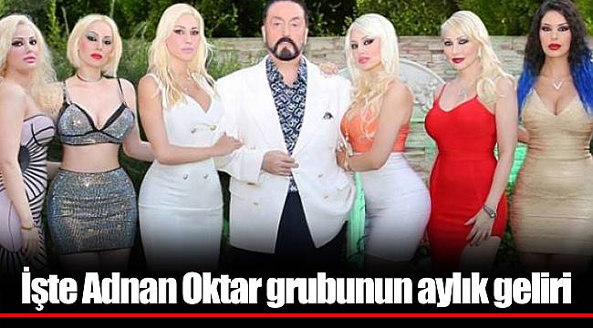 İşte Adnan Oktar grubunun aylık geliri