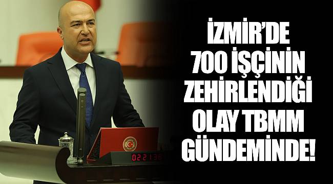 İZMİR’DE 700 İŞÇİNİN ZEHİRLENDİĞİ OLAY TBMM GÜNDEMİNDE!