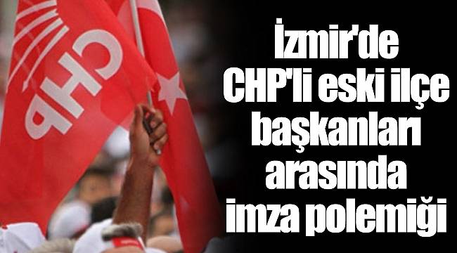İzmir'de CHP'li eski ilçe başkanları arasında imza polemiği