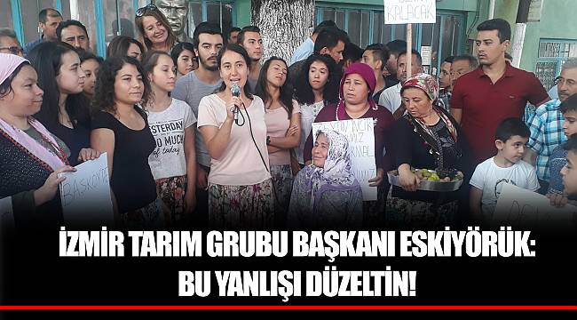 İZMİR TARIM GRUBU BAŞKANI ESKİYÖRÜK: BU YANLIŞI DÜZELTİN!