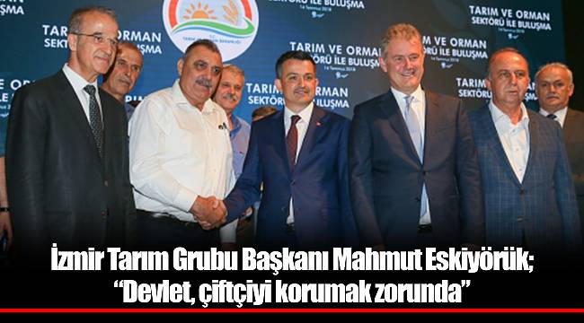 İzmir Tarım Grubu Başkanı Mahmut Eskiyörük; “Devlet, çiftçiyi korumak zorunda”