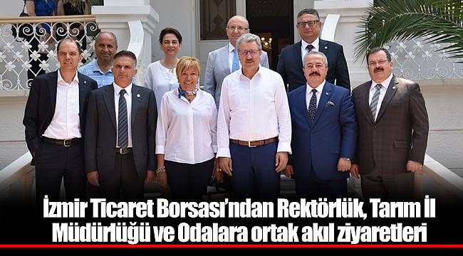 İzmir Ticaret Borsası’ndan Rektörlük, Tarım İl Müdürlüğü ve Odalara ortak akıl ziyaretleri