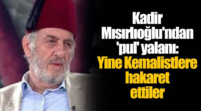 Kadir Mısırlıoğlu'ndan 'pul' yalanı: Yine Kemalistlere hakaret ettiler